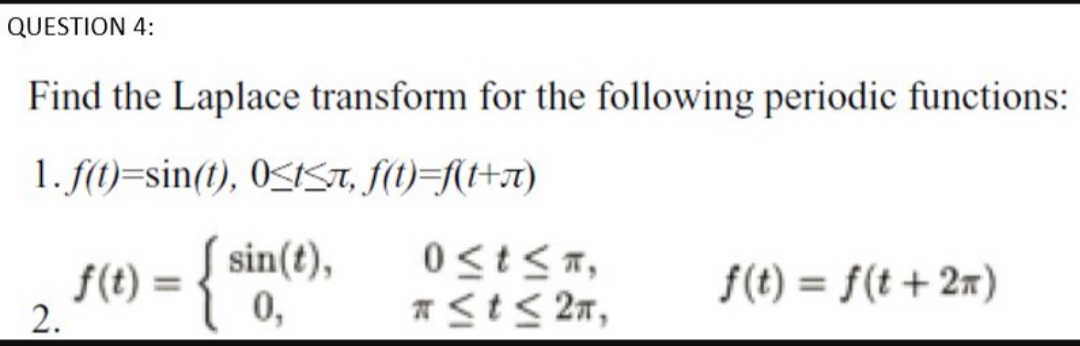 Find the Laplace transform for the following periodic functions:
1. f(1)=sin(t), 0<1ST, f(1)=f{+x)
f(t) = { sin(t),
0,
f(t) = f(t+2x)
%3D
2.
*<t< 2n,
