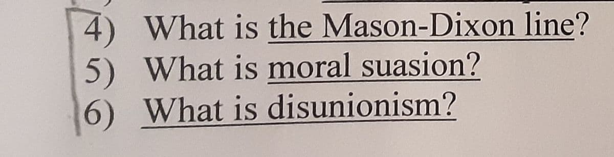4) What is the Mason-Dixon line?
5) What is moral suasion?
6) What is disunionism?