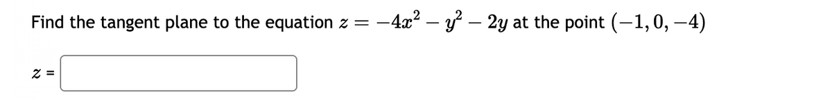 Find the tangent plane to the equation z
=
2 =
−4x² - y² – 2y at the point (-1,0, -4)