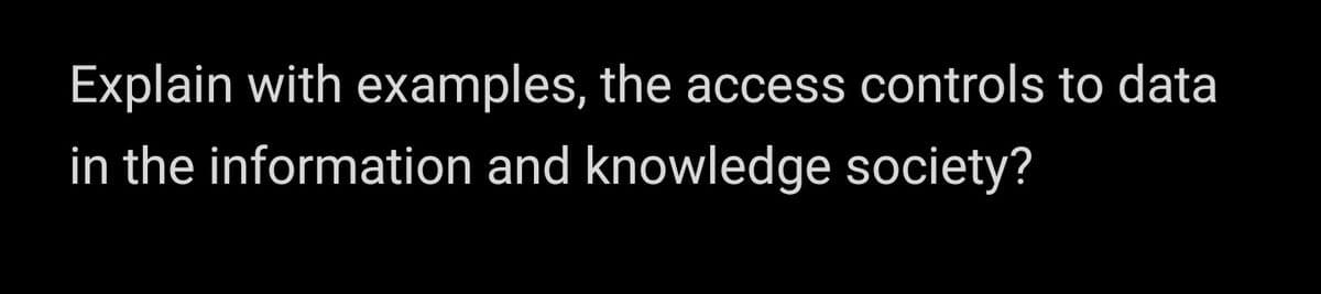Explain with examples, the access controls to data
in the information and knowledge society?
