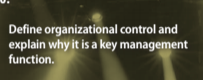 Define organizational control and
explain why it is a key management
function.
