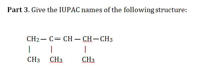 Part 3. Give the IUPAC names of the following structure:
CH2 — С— CH — CH—СН3
-
|
CH3
CH3
CH3
