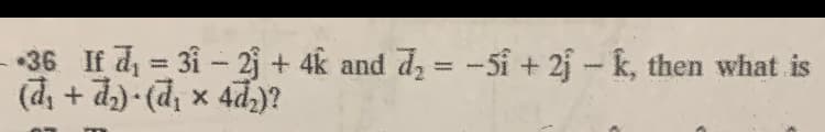 •36 If d = 31- 2j + 4k and dz = -5i + 2j-k, then what is
%3D
¿lpr x 'p)-(p + 'p)
