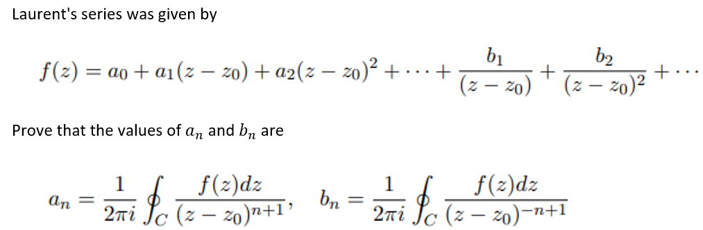 Laurent's series was given by
bị
b2
f(z) = ao + a1(z – 20) + a2(z – 2o)² +
(z – 20)
(z – z0)?
Prove that the values of a,n and bn are
f(2)dz
2mi Sc (z – z0)n+1'
1
1
f(z)dz
An
bn
2ni Jc (z – z0)-n+1
