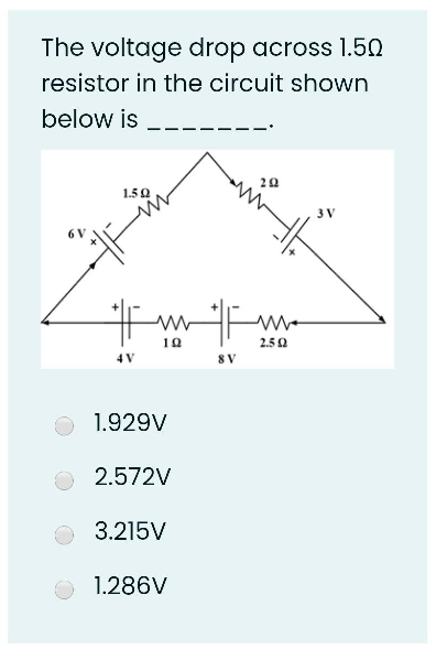The voltage drop across 1.50
resistor in the circuit shown
below is
1.50
#
4 V
19
1.929V
2.572V
3.215V
1.286V
8V
20
2.592
3 V