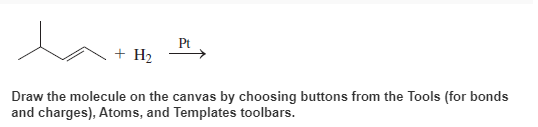 + H2
Draw the molecule on the canvas by choosing buttons from the Tools (for bonds
and charges), Atoms, and Templates toolbars.