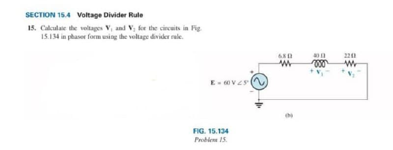 SECTION 15.4 Voltage Divider Rule
15. Calculate the voltages V, and V; for the circuits in Fig.
15.134 in phasor form using the voltage divider rale.
6.81
40 0
221
E = 60 V Z5
(b)
FIG. 15.134
Problem 15.
