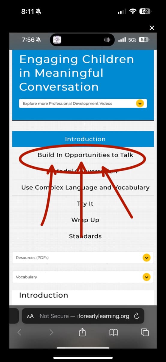8:11
7:56
Engaging Children
in Meaningful
Conversation
Explore more Professional Development Videos
Introduction
Resources (PDFs)
Vocabulary
Build In Opportunities to Talk
Use Complex Language and Vocabulary
Ty It
Introduction
Wrap Up
56% 54
Standards
52
AA Not Secure-sforearlylearning.org C
B
X