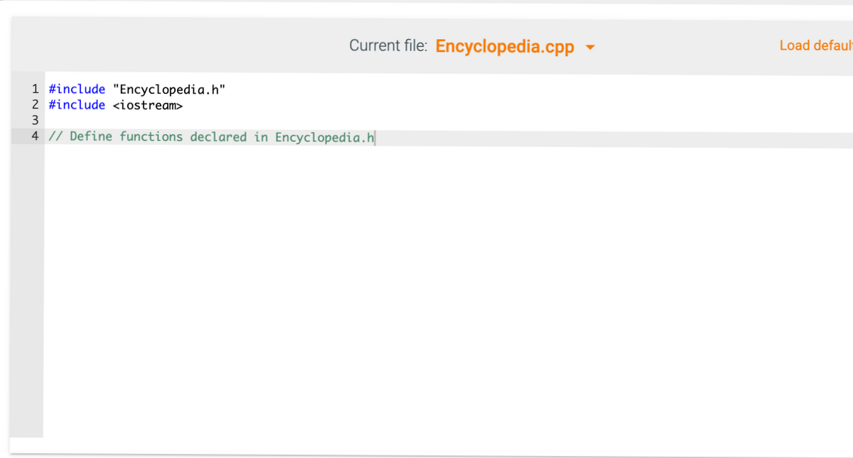 Current file: Encyclopedia.cpp ▼
Load defaul
1 #include "Encyclopedia.h"
2 #include <iostream>
3
4 // Define functions declared in Encyclopedia.h
