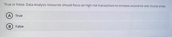 True or False: Data Analysis resources should focus on high-risk transactions to increase assurance over crucial areas.
(A) True
B False