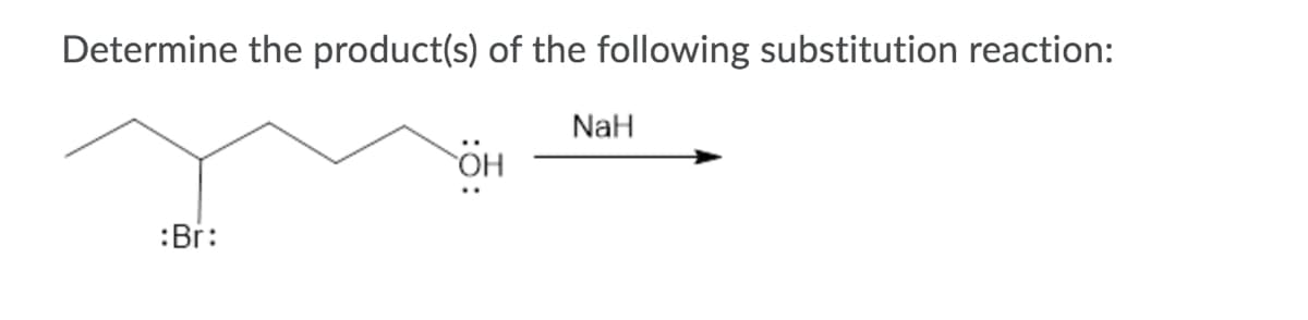 Determine the product(s) of the following substitution reaction:
NaH
OH
:Br:
