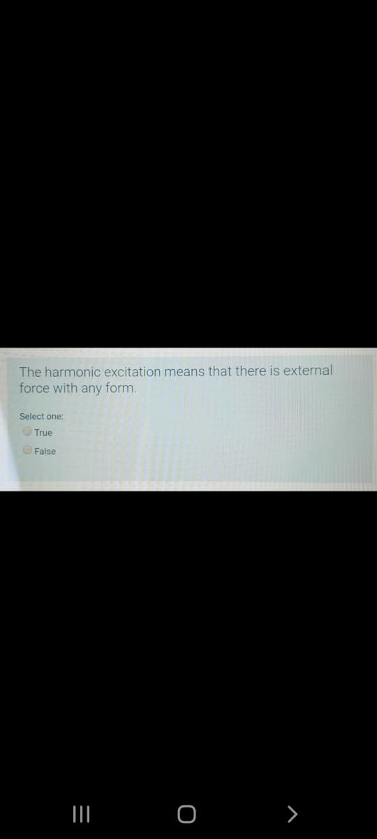 The harmonic excitation means that there is external
force with any form.
Select one:
O True
O False
