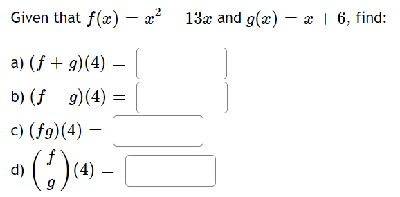 Given that f(x) = x² − 13x and g(x) = x + 6, find:
a) (f + g)(4) =
b) (ƒ — g)(4) =
c) (fg)(4)
d)
¹) (4) (4)
=
=