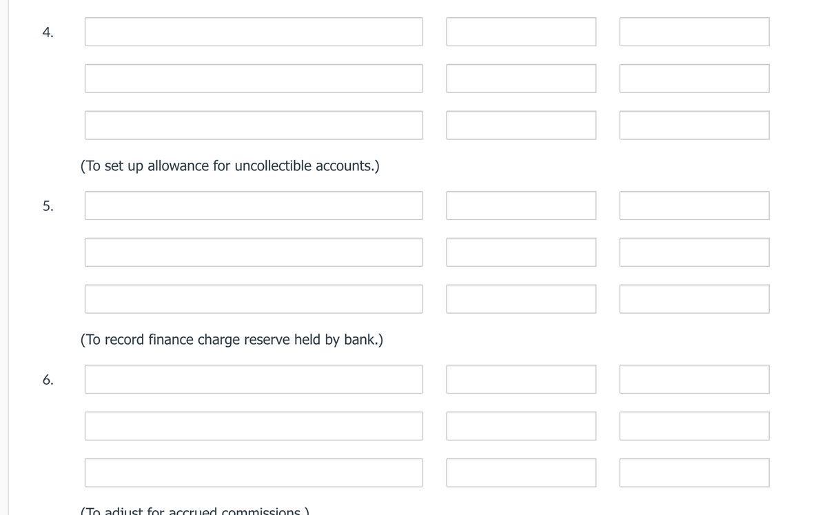 (To set up allowance for uncollectible accounts.)
(To record finance charge reserve held by bank.)
6.
(To adiust for accrued commissions)
4.
5.
