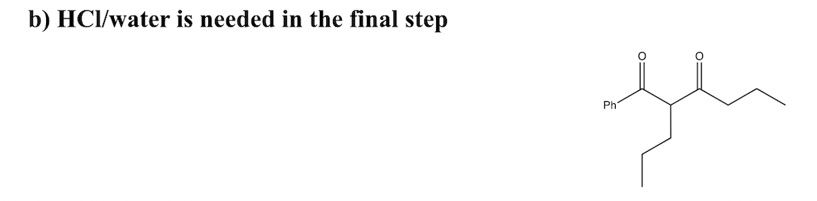 b) HCl/water is needed in the final step
Ph
е