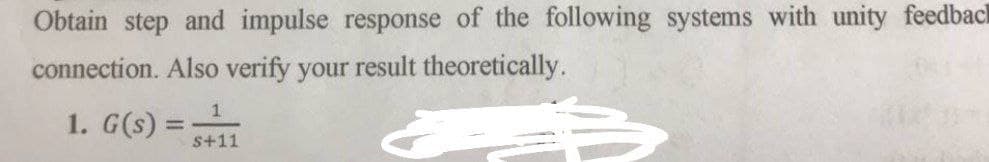 Obtain step and impulse response of the following systems with unity feedback
connection. Also verify your result theoretically.
1. G(s) =
s+11