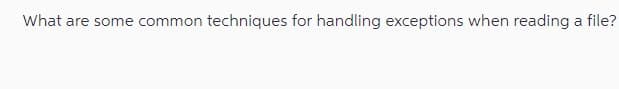 What are some common techniques for handling exceptions when reading a file?