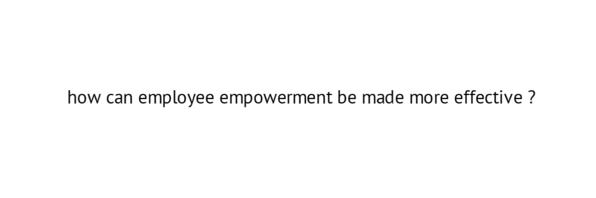 how can
employee empowerment be made more effective ?