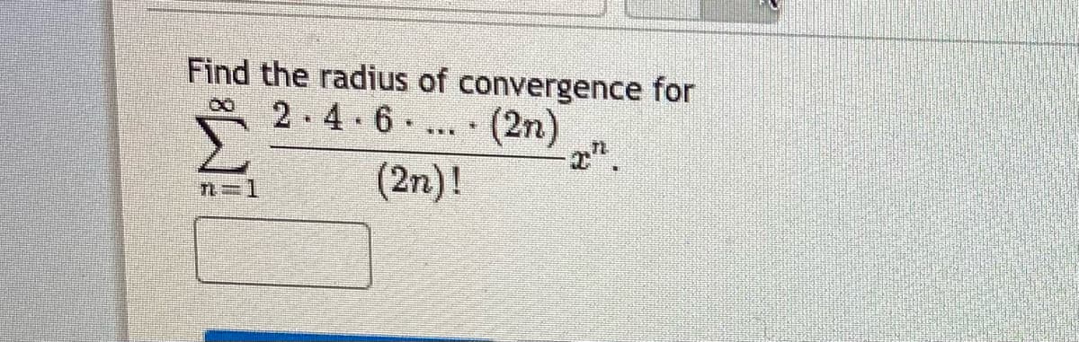 Find the radius of convergence for
2.4 6 ... (2n)
(2n)!
Tれ=1
