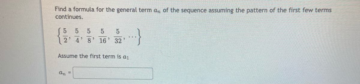 Find a formula for the general term an of the sequence assuming the pattern of the first few terms
continues.
2 4' 8' 16
32'
Assume the first term is a1
an =
