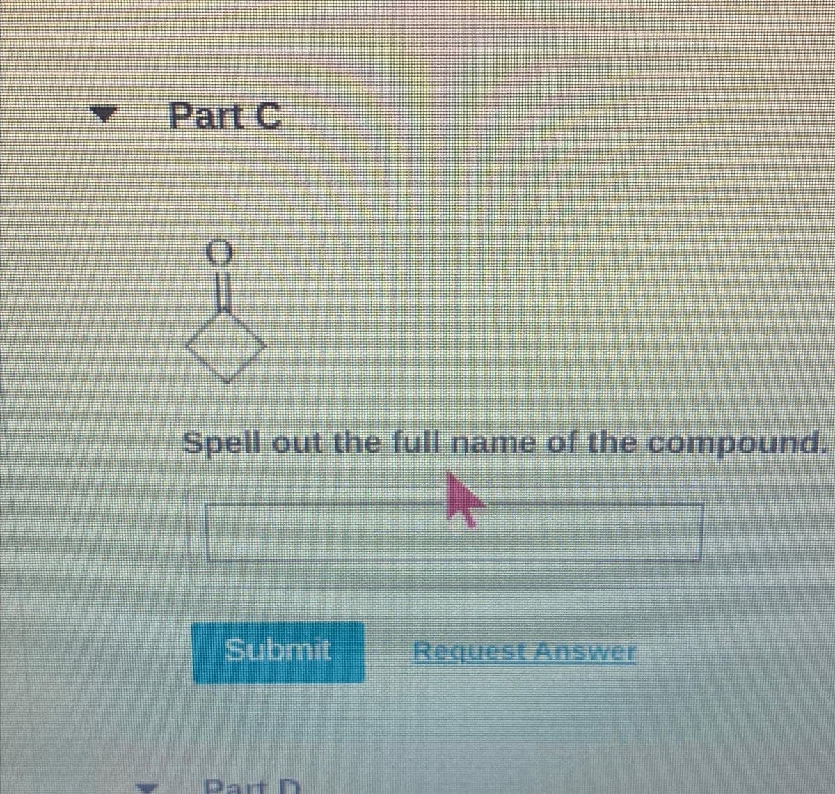 Part C
O
J
Spell out the full name of the compound.
Submit
FREEEEEEE
Part D
Request Answer