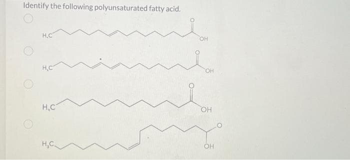 Identify the following polyunsaturated fatty acid.
H.C
Н.С
H.C
H. C.
OH
OH
OH
OH