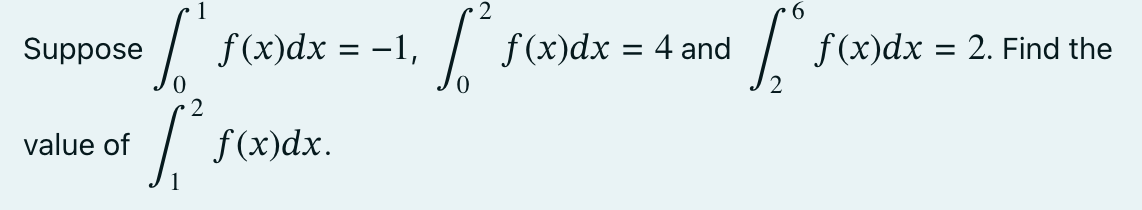 Suppose
value of
[ f(x)dx
f(x)dx = -1,
2
f(x)dx.
[**f(x)dx = 4 and [
f(x)dx = 2. Find the