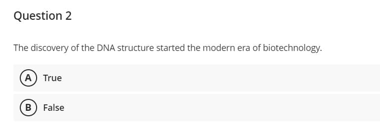 Question 2
The discovery of the DNA structure started the modern era of biotechnology.
A) True
B False
