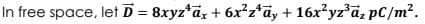 In free space, let D = 8xyz*a, + 6x²z*ay + 16x?yz?a, pC/m².
