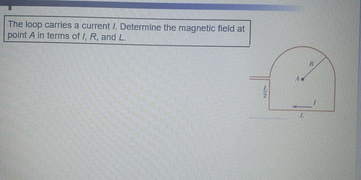 The loop carries a current /. Determine the magnetic field at
point A in terms of I, R, and L.