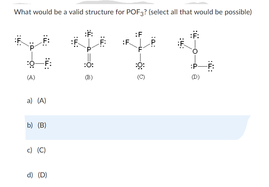 What would be a valid structure for POF3? (select all that would be possible)
F:
:0-F:
(A)
a) (A)
b) (B)
c) (C)
d) (D)
F
消
:0:
(B)
::
:F
:F
:ס:
P
F
::
:P—F:
(D)