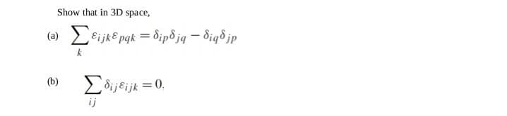 Show that in 3D space,
(a) Σεϊκερqk = δίνδjq – δίᾳδjp
=
(b)
k
Σðijijk = 0.
ij
