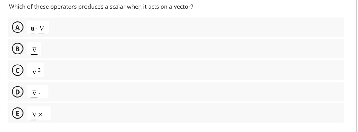 Which of these operators produces a scalar when it acts on a vector?
A
B
D
Ⓡ
u. V
V
D2
V.
Vx