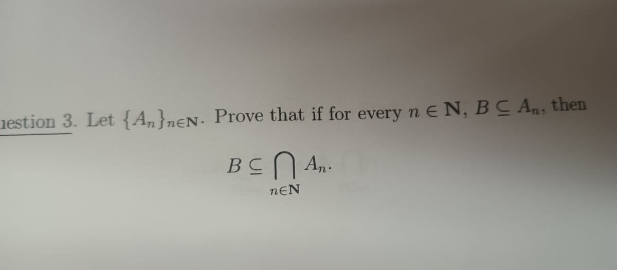 estion 3. Let {An}nen. Prove that if for every nEN, BC An, then
BCN An-
nEN