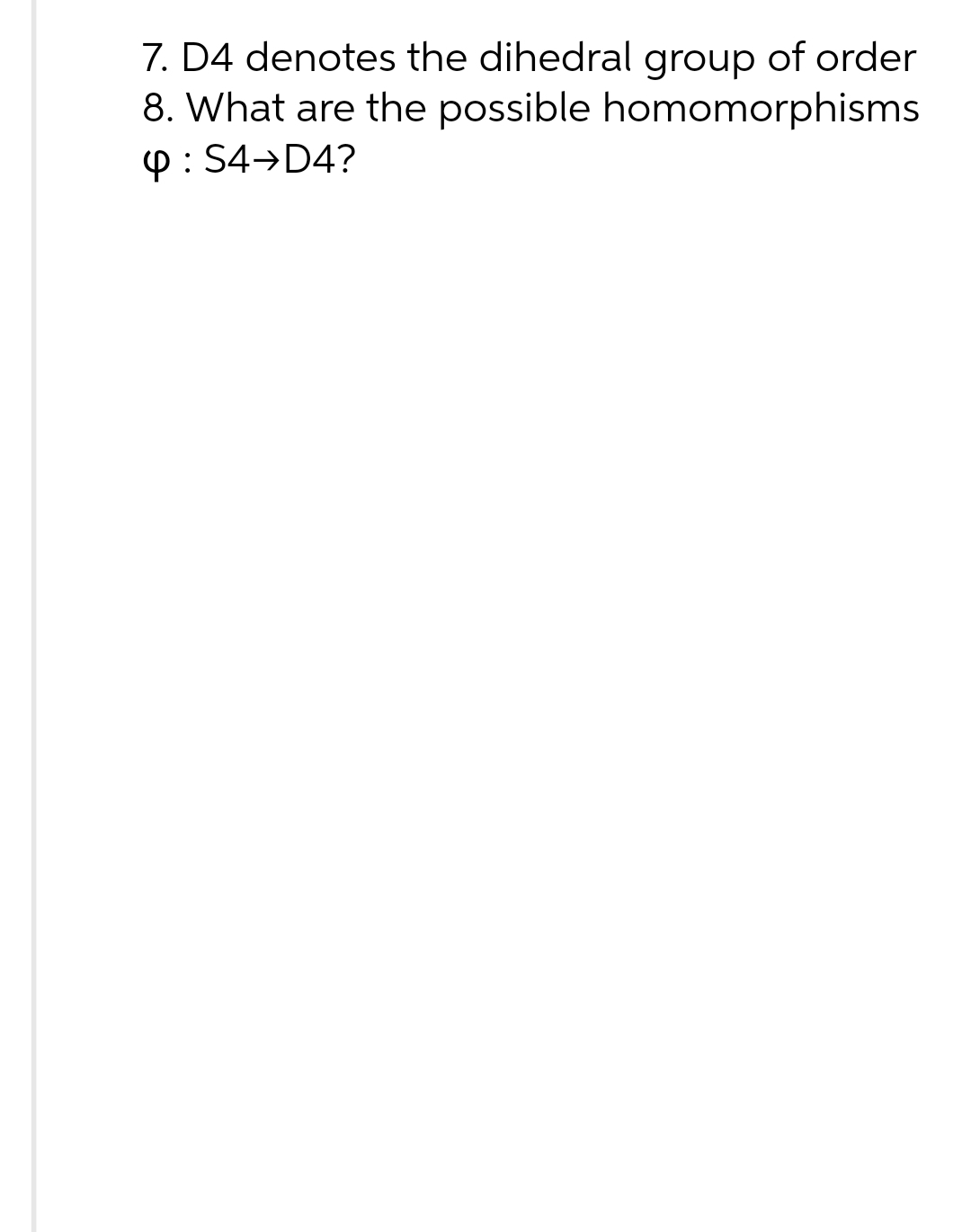 7. D4 denotes the dihedral group of order
8. What are the possible homomorphisms
P: S4→D4?