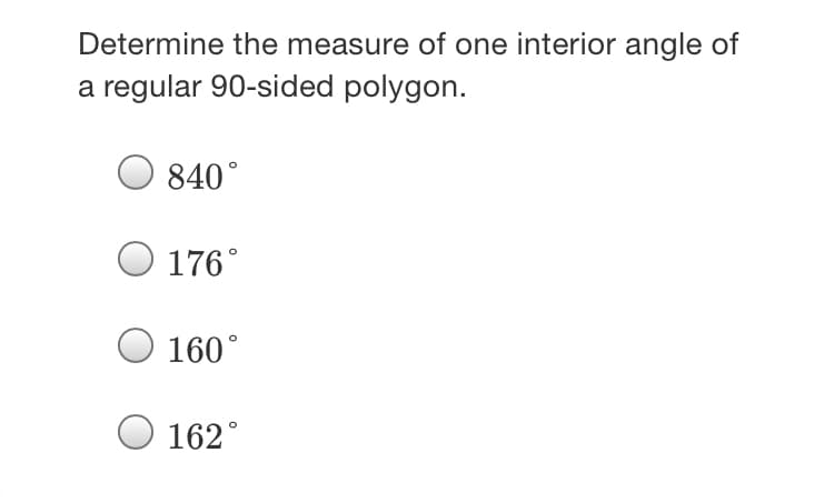 Determine the measure of one interior angle of
a regular 90-sided polygon.
840°
176°
O 160°
162°
