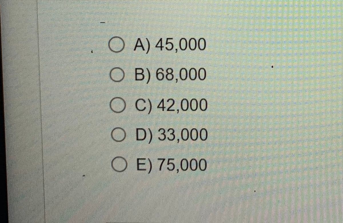 OA) 45,000
OB) 68,000
OC) 42,000
OD) 33,000
SOE) 75,000