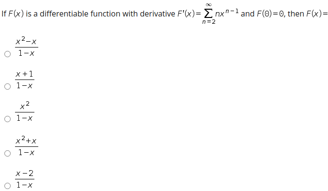 If F(x) is a differentiable function with derivative F'(x)= E nx"-1 and F(0) = 0, then F(x)=
n=2
x2-x
O 1-x
x +1
O 1-x
O 1-x
x2+x
O 1-x
x-2
O 1-x
