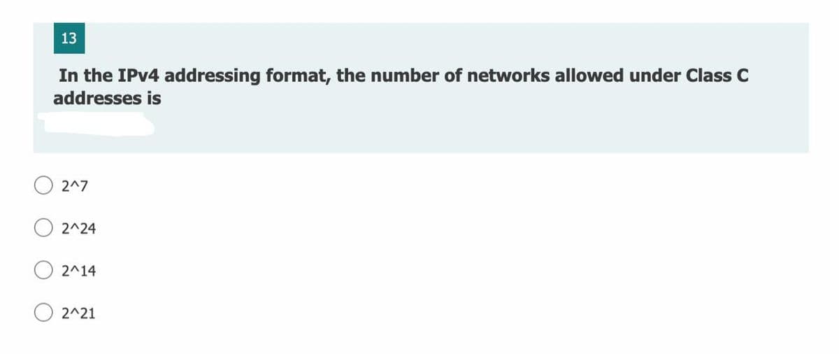 13
In the IPV4 addressing format, the number of networks allowed under Class C
addresses is
2^7
2^24
2^14
2^21
