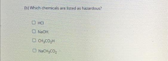 (b) Which chemicals are
listed as hazardous?
O HCI
O NAOH
O CH;CO,H
O NaCH;CO2
