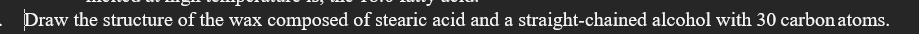 Draw the structure of the wax composed of stearic acid and a straight-chained alcohol with 30 carbon atoms.
