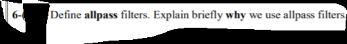 6-
Define allpass filters. Explain briefly why
we use allpass filters
