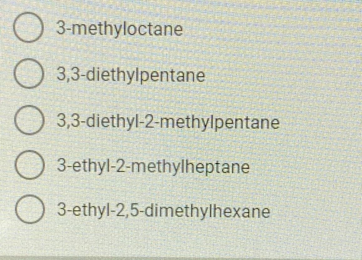 3-methyloctane
O 3,3-diethylpentane
3,3-diethyl-2-methylpentane
3-ethyl-2-methylheptane
3-ethyl-2,5-dimethylhexane
