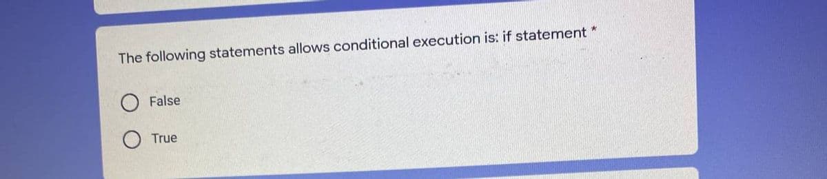 The following statements allows conditional execution is: if statement
False
True
