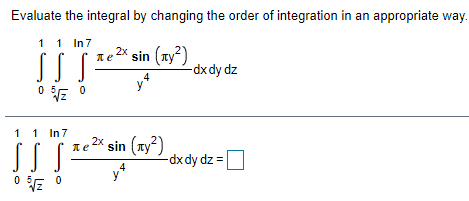 Evaluate the integral by changing the order of integration in an appropriate way.
1 1 In7
2× sin (Ty²)
-dx dy dz
ne
4
y
1
1 In 7
2x
sin (ay?)
-dx dy dz =
0 5
y
