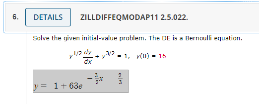 6.
DETAILS ZILLDIFFEQMODAP11 2.5.022.
Solve the given initial-value problem. The DE is a Bernoulli equation.
y1/2 dy+y3/2= 1, y(0) = 16
dx
y=1+63e
3
3x