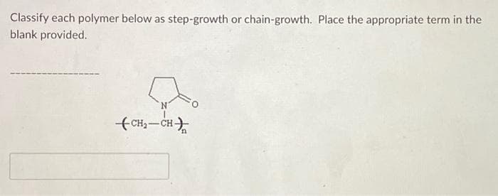 Classify each polymer below as step-growth or chain-growth. Place the appropriate term in the
blank provided.
CH₂-CH