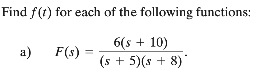 Find f(t) for each of the following functions:
6(s + 10)
(s + 5)(s + 8)
a)
F(s)
=