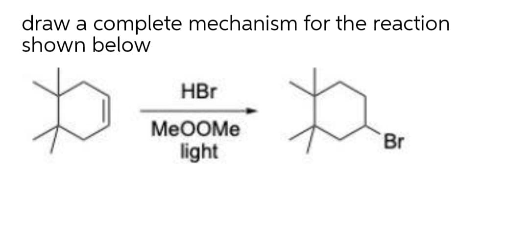 draw a complete mechanism for the reaction
shown below
HBr
MeOOMe
Br
light
