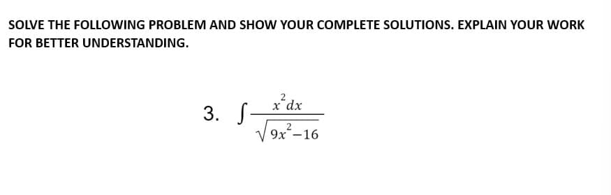 SOLVE THE FOLLOWING PROBLEM AND SHOW YOUR COMPLETE SOLUTIONS. EXPLAIN YOUR WORK
FOR BETTER UNDERSTANDING.
3. S
2
x² dx
2
√√9x²-16